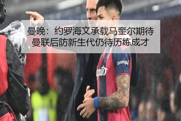 曼晚：约罗海文承载马奎尔期待 曼联后防新生代仍待历练成才